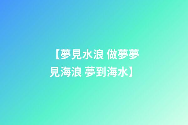 【夢見水浪 做夢夢見海浪 夢到海水】